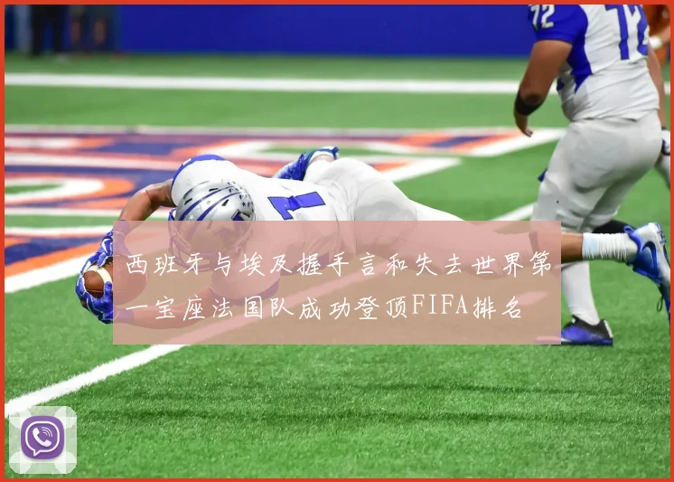 西班牙与埃及握手言和失去世界第一宝座法国队成功登顶FIFA排名