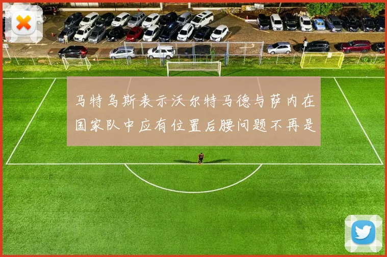 马特乌斯表示沃尔特马德与萨内在国家队中应有位置后腰问题不再是担忧
