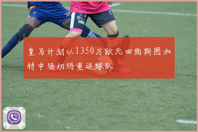 皇马计划以1350万欧元回购斯图加特中场切玛重返球队
