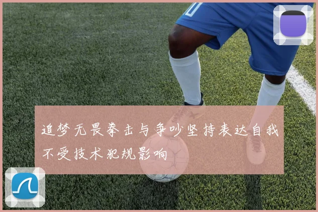 追梦无畏拳击与争吵坚持表达自我不受技术犯规影响